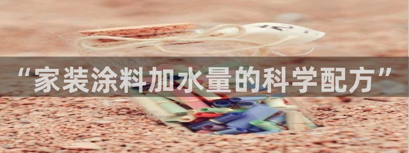 和记h88最新客户端下载：“家装涂料加水量的科学配方”