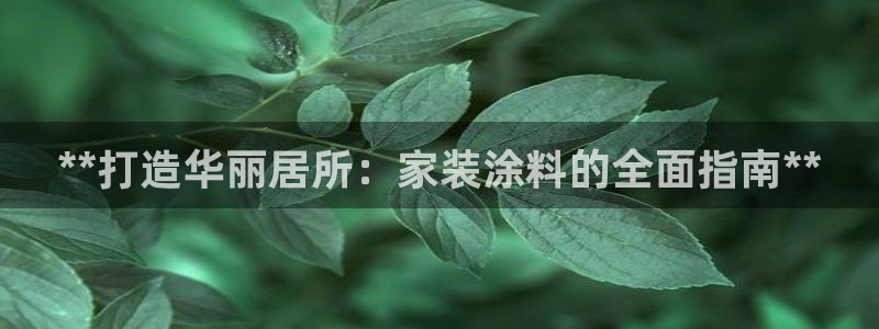 和记登陆：**打造华丽居所：家装涂料的全面指南**