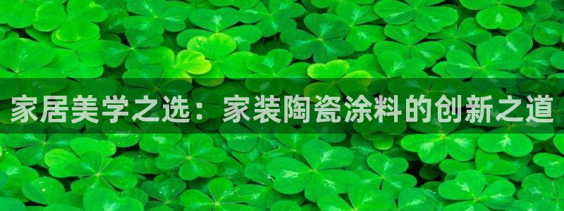 和记AG旗舰：家居美学之选：家装陶瓷涂料的创新之道