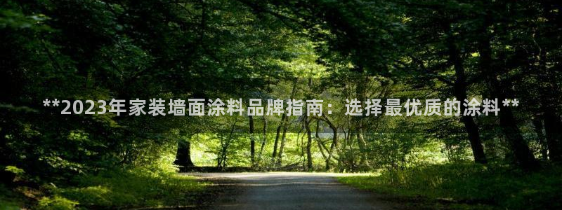 和记ag捕鱼害死多少人：**2023年家装墙面涂料品牌指南：选择最优质的涂料**