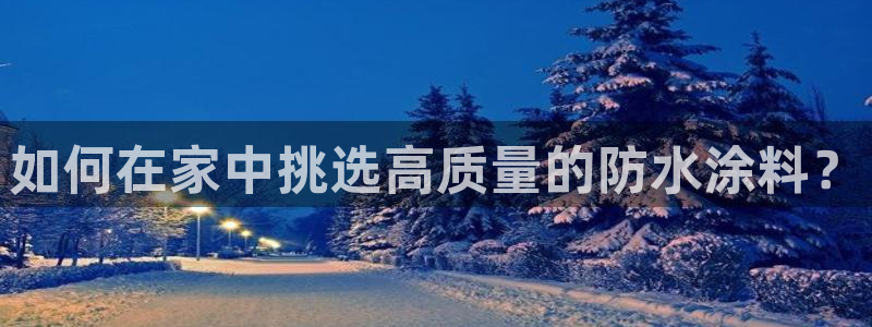 和记 中国官网：如何在家中挑选高质量的防水涂料？