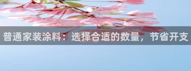 和记平台：普通家装涂料：选择合适的数量，节省开支